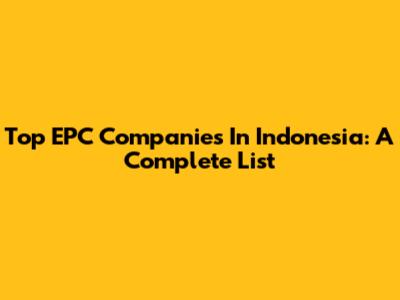 Top EPC Companies In Indonesia: A Complete List