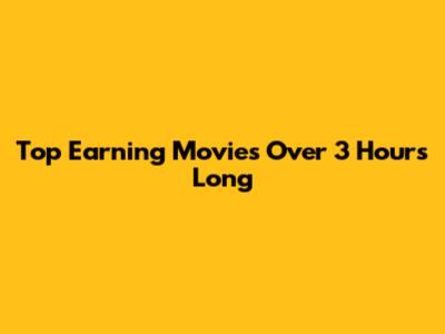 Top Earning Movies Over 3 Hours Long