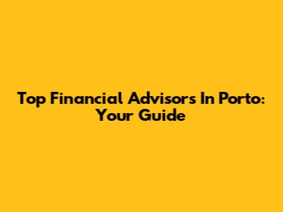 Top Financial Advisors In Porto: Your Guide