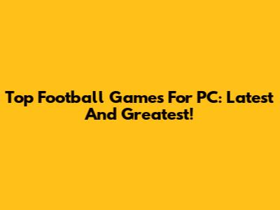 Top Football Games For PC: Latest And Greatest!