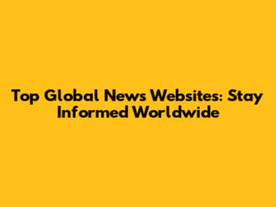 Top Global News Websites: Stay Informed Worldwide