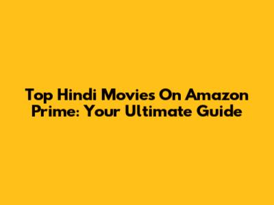 Top Hindi Movies On Amazon Prime: Your Ultimate Guide