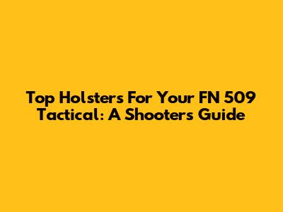 Top Holsters For Your FN 509 Tactical: A Shooter's Guide