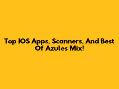 Top IOS Apps, Scanners, And Best Of Azules Mix!