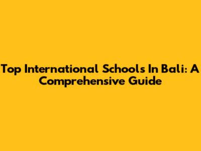 Top International Schools In Bali: A Comprehensive Guide