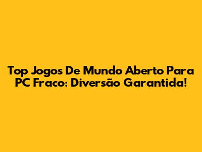 Top Jogos De Mundo Aberto Para PC Fraco: Diversão Garantida!