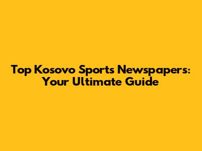 Top Kosovo Sports Newspapers: Your Ultimate Guide