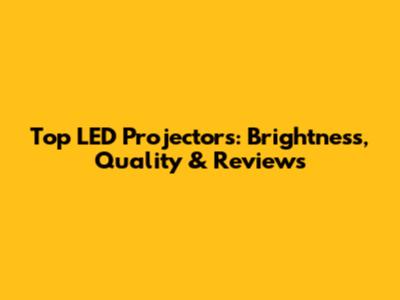 Top LED Projectors: Brightness, Quality & Reviews
