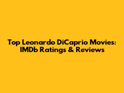 Top Leonardo DiCaprio Movies: IMDb Ratings & Reviews