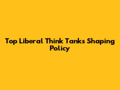 Top Liberal Think Tanks Shaping Policy