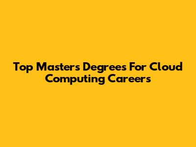 Top Master's Degrees For Cloud Computing Careers