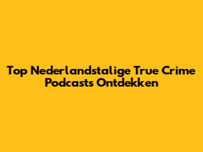 Top Nederlandstalige True Crime Podcasts Ontdekken