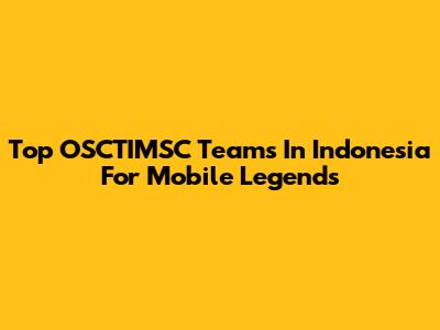 Top OSCTIMSC Teams In Indonesia For Mobile Legends