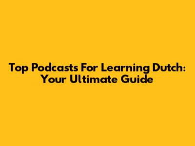 Top Podcasts For Learning Dutch: Your Ultimate Guide