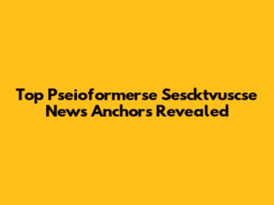 Top Pseioformerse Sescktvuscse News Anchors Revealed