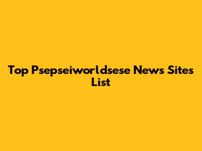 Top Psepseiworldsese News Sites List