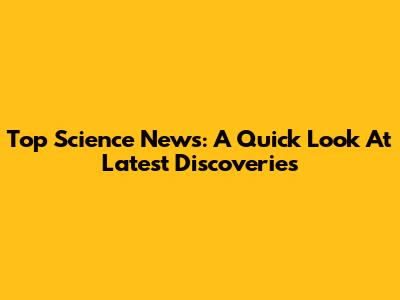 Top Science News: A Quick Look At Latest Discoveries