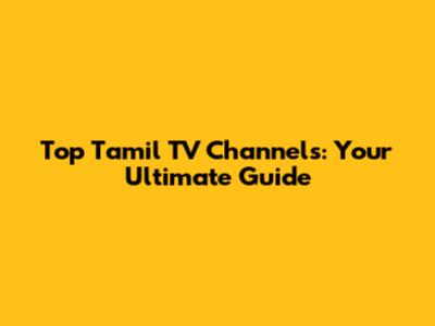 Top Tamil TV Channels: Your Ultimate Guide