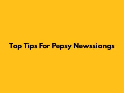 Top Tips For Pepsy Newssiangs