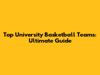 Top University Basketball Teams: Ultimate Guide