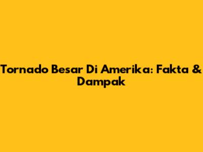 Tornado Besar Di Amerika: Fakta & Dampak