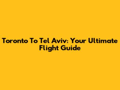 Toronto To Tel Aviv: Your Ultimate Flight Guide