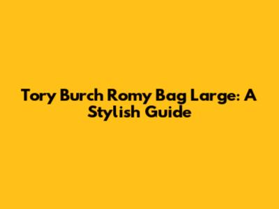 Tory Burch Romy Bag Large: A Stylish Guide