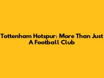 Tottenham Hotspur: More Than Just A Football Club