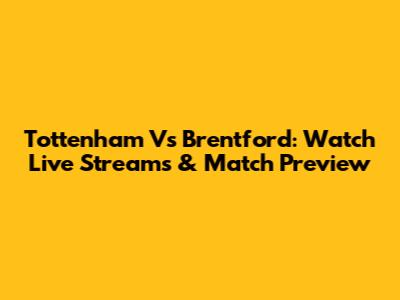Tottenham Vs Brentford: Watch Live Streams & Match Preview