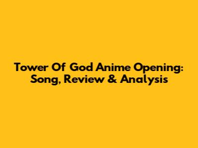Tower Of God Anime Opening: Song, Review & Analysis