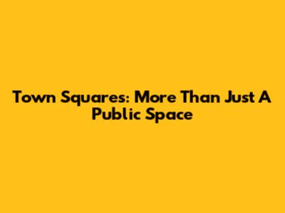 Town Squares: More Than Just A Public Space