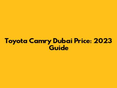 Toyota Camry Dubai Price: 2023 Guide