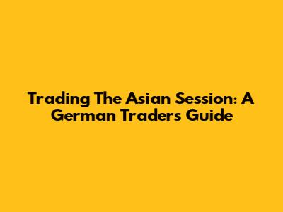 Trading The Asian Session: A German Trader's Guide