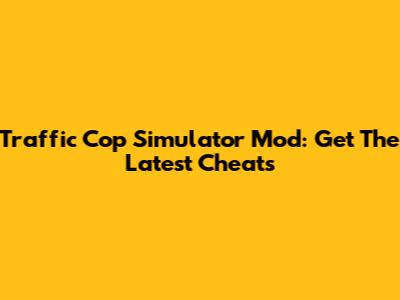 Traffic Cop Simulator Mod: Get The Latest Cheats