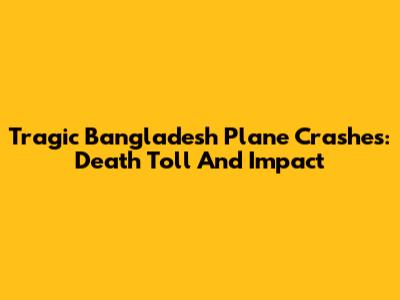 Tragic Bangladesh Plane Crashes: Death Toll And Impact