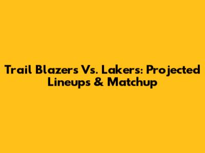 Trail Blazers Vs. Lakers: Projected Lineups & Matchup