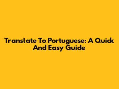 Translate To Portuguese: A Quick And Easy Guide