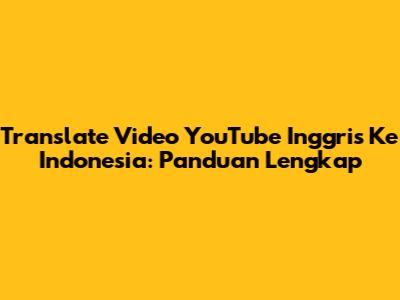 Translate Video YouTube Inggris Ke Indonesia: Panduan Lengkap
