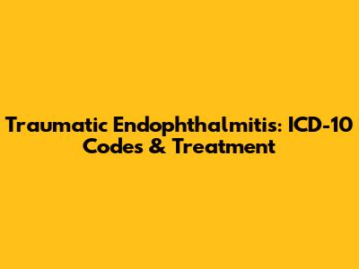 Traumatic Endophthalmitis: ICD-10 Codes & Treatment