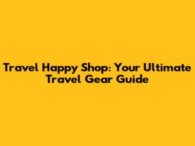 Travel Happy Shop: Your Ultimate Travel Gear Guide