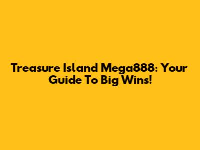 Treasure Island Mega888: Your Guide To Big Wins!
