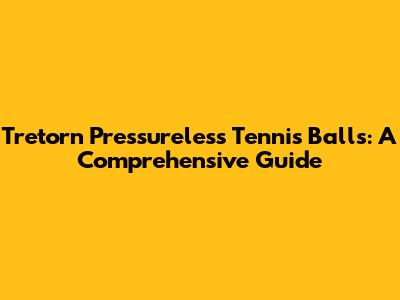 Tretorn Pressureless Tennis Balls: A Comprehensive Guide