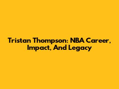 Tristan Thompson: NBA Career, Impact, And Legacy