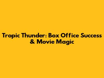 Tropic Thunder: Box Office Success & Movie Magic