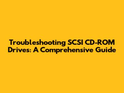 Troubleshooting SCSI CD-ROM Drives: A Comprehensive Guide