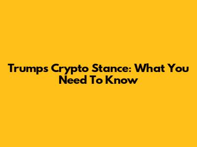 Trump's Crypto Stance: What You Need To Know