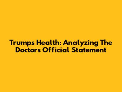 Trump's Health: Analyzing The Doctor's Official Statement