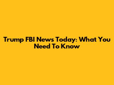 Trump FBI News Today: What You Need To Know