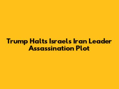 Trump Halts Israel's Iran Leader Assassination Plot