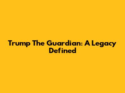 Trump The Guardian: A Legacy Defined